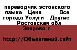 переводчик эстонского языка › Цена ­ 400 - Все города Услуги » Другие   . Ростовская обл.,Зверево г.